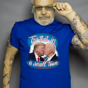 Trump And Biden Try That In A Small Town Shirt