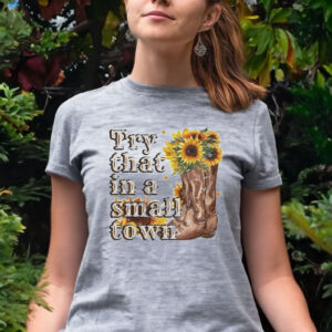 Try that in a small town sunflower tee shirt