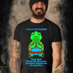 Turtle I am a slow runner dear God Please let there be someone behind me to read this shirt