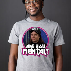 Wayne’s World are you Mental T shirt