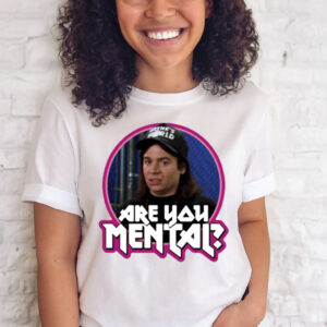 Wayne’s World are you Mental shirt