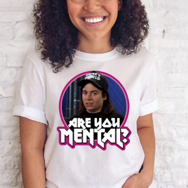 Wayne’s World are you Mental shirt