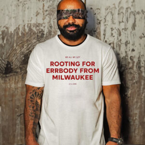 We All We Got Rooting For Errbody From Milwaukee Shirt