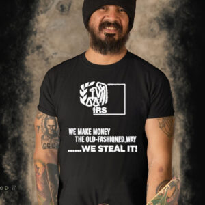 We make money the old fashioned way we steal it T-shirt