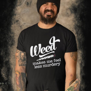 Weed Makes Me Feel Less Murdery Shirt