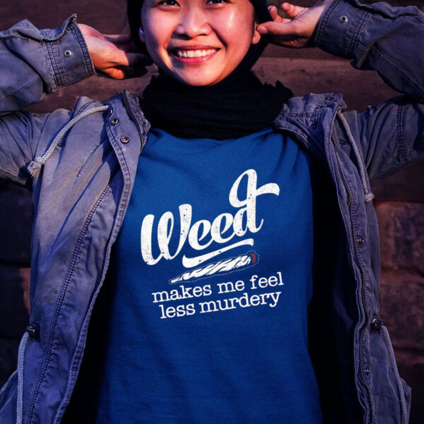 Weed Makes Me Feel Less Murdery Tee Shirt