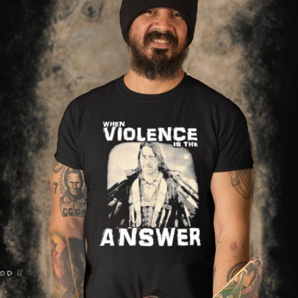 When Violence Is The Answer Danny Trejo Shirt