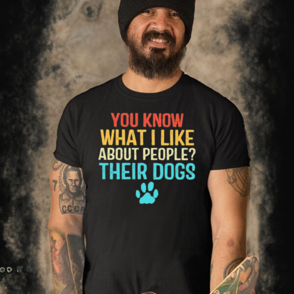 You Know What I Like About People Their Dogs T-shirt