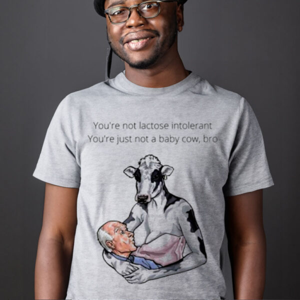 You’re not lactose intolerant you’re just not a baby Cow bro T shirt