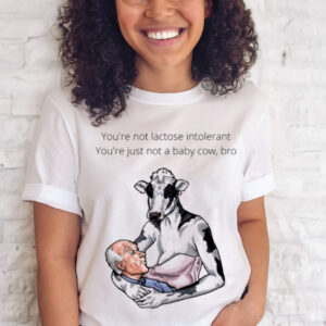 You’re not lactose intolerant you’re just not a baby Cow bro shirt