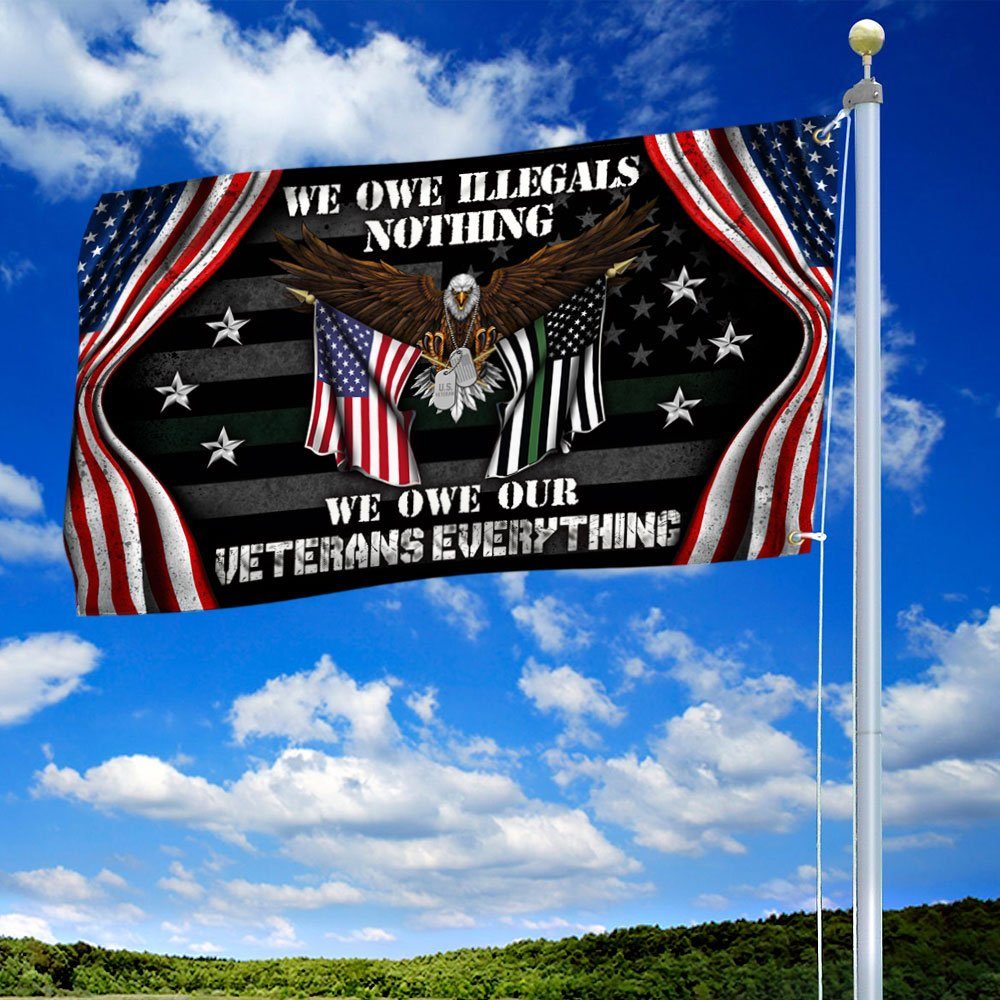 Veteran US Grommet Flag We Own Illegals Nothing We Owe Our Veterans Everything DDH3085GFv4