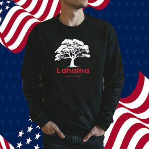 Lahaina Support, Be Strong Maui, Lahaina Fires Tee Shirt