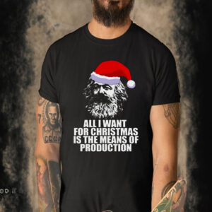 All I Want For Christmas Is The Means Of Production Karl Marx Funny Marxist Christmas Communist Mem shirt