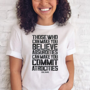 COMMIT ATROCITIES VOLTAIRE QUOTE T-SHIRT