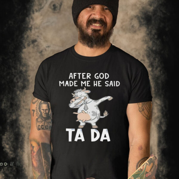 COW AFTER GOD MADE ME HE SAID TADA SHIRT