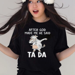 COW AFTER GOD MADE ME HE SAID TADA T-SHIRT