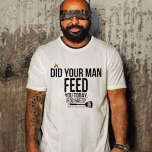 Cord & Kitchen Did Your Man Feed You Today Or Do I Have To Shirt