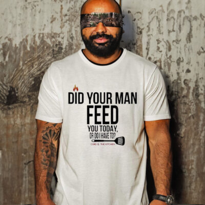 Cord & Kitchen Did Your Man Feed You Today Or Do I Have To Shirt