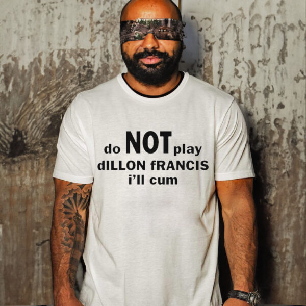 DO NOT PLAY DILLON FRANCIS I’LL CUM SHIRT