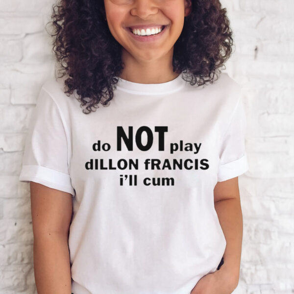 DO NOT PLAY DILLON FRANCIS I’LL CUM T-SHIRT