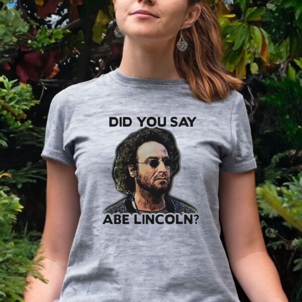 Did You Say Abe Lincoln Tee shirt