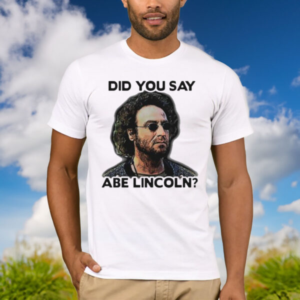 Did You Say Abe Lincoln Shirt