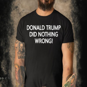 Donald Trump Did Nothing Wrong T-Shirt