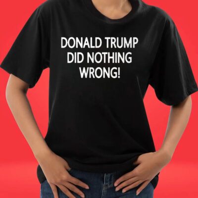 Donald Trump Did Nothing Wrong T-Shirts