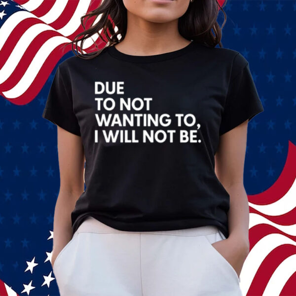 Due To Not Wanting To I Will Not Be-Unisex T-Shirts