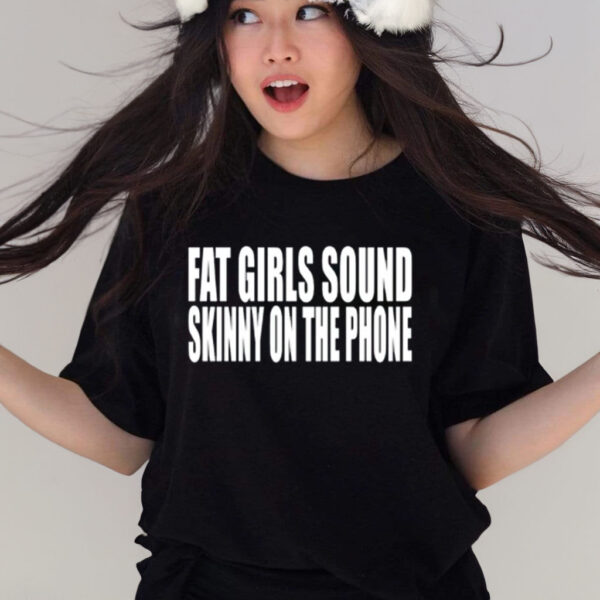 Fat Girls Sound Skinny On The Phone T-Shirt