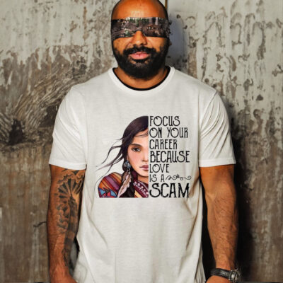 Focus On Your Career Because Love Is A Scam Shirt