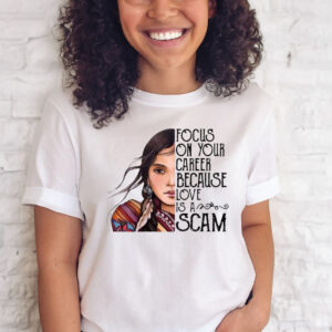 Focus On Your Career Because Love Is A Scam T-Shirt