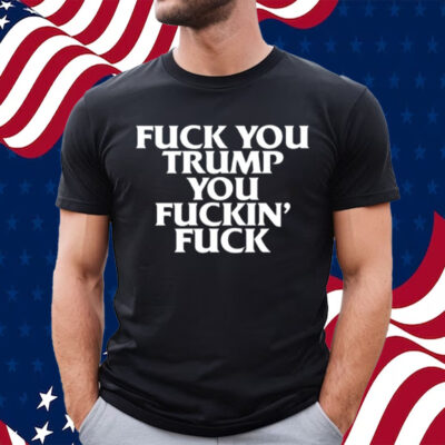 Fuck You Trump You Fucking Fuck-Unisex T-Shirt