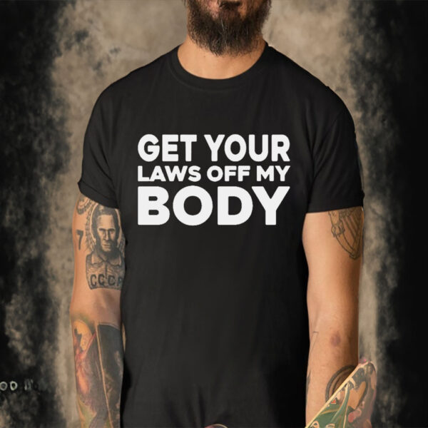 Get your laws off my body shirt