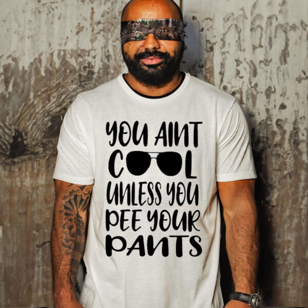 Glasses You Ain’t Cool Unless You Pee Your Pants T-shirt