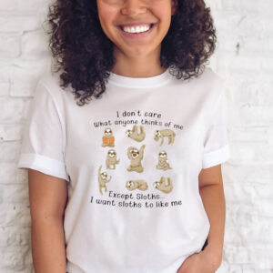 I Don’t Care What Anyone Thinks Of Me Excerpt Sloths I Want Sloths To Like Me T-Shirt