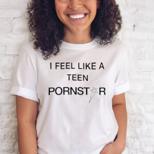 I Feel Like A Teen Pornstar T-Shirt