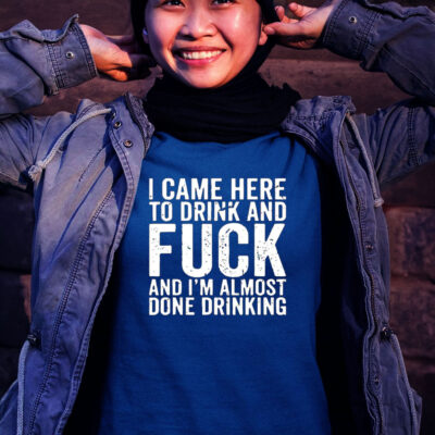 I Game Here To Drink And Fuck And I’m Almost Done Drinking Unisex Shirt