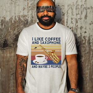 I Like Coffee And Saxophone And Maybe 3 People 2021 Vintage Shirt