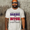 I Want To Be Like Barbie The Bitch Has Everything Shirt