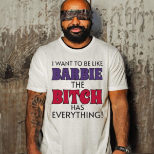 I Want To Be Like Barbie The Bitch Has Everything Shirt