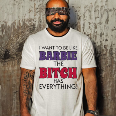 I Want To Be Like Barbie The Bitch Has Everything Shirt