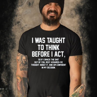 I Was Taught To Think Before I Act T Shirt