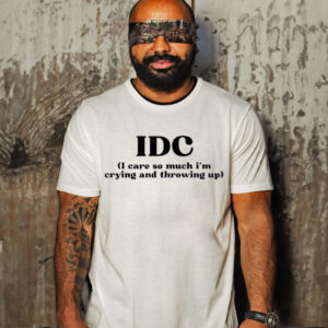 Idc I Care So Much I'm Crying And Throwing Up-Unisex T-Shirt