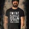 I’m Fat But Identify As Skinny I’m Totally Trans Slender T Shirt