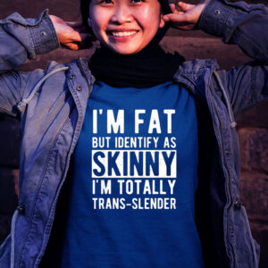 I’m Fat But Identify As Skinny I’m Totally Trans Slender Tee Shirt