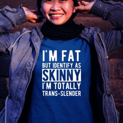 I’m Fat But Identify As Skinny I’m Totally Trans Slender Tee Shirt