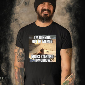 I'm Running Out Of Memes Nudes Starting Tomorrow-Unisex T-Shirt