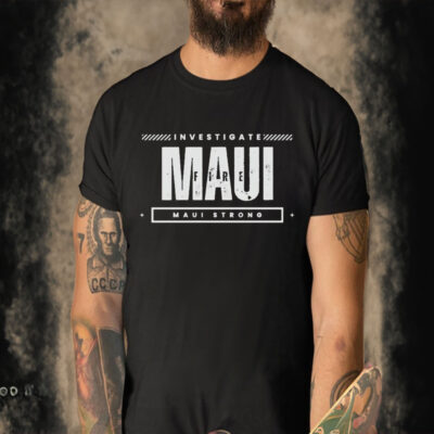 Investigate Maui Fire Maui Strong Shirt