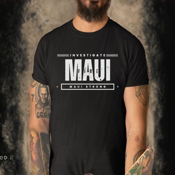 Investigate Maui Fire Maui Strong Shirt